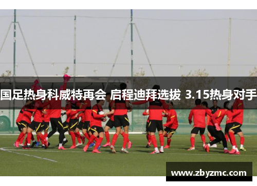 国足热身科威特再会 启程迪拜选拔 3.15热身对手