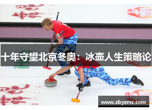 十年守望北京冬奥：冰壶人生策略论