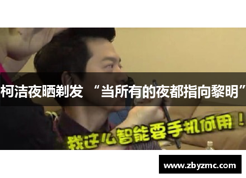 柯洁夜晒剃发 “当所有的夜都指向黎明”